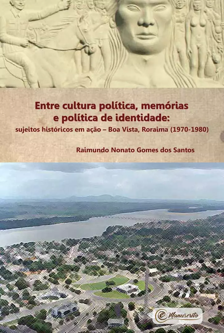 Entre cultura política, memórias e política de identidade: sujeitos históricos em ação – Boa Vista, Roraima (1970-1980)